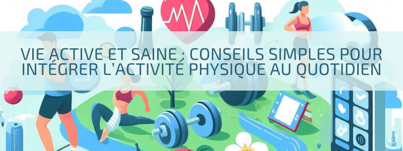 Vie active et saine : Conseils simples pour intégrer l’activité physique au quotidien